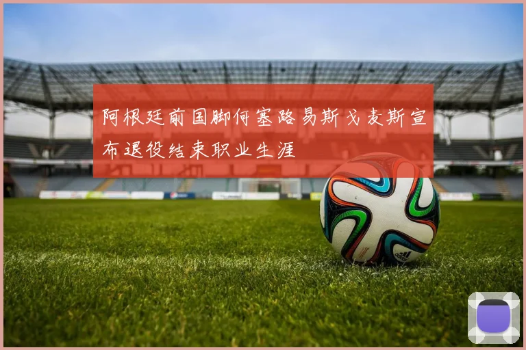 阿根廷前国脚何塞路易斯戈麦斯宣布退役结束职业生涯