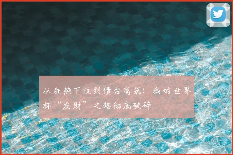 从狂热下注到债台高筑：我的世界杯“发财”之路彻底破碎