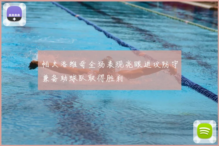 帕夫洛维奇全场表现亮眼进攻防守兼备助球队取得胜利