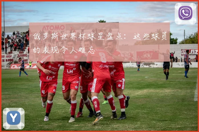 俄罗斯世界杯球星盘点：这些球员的表现令人难忘