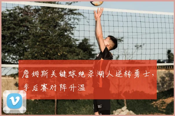 詹姆斯关键球绝杀湖人逆转勇士，季后赛对阵升温