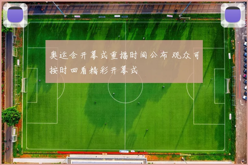 奥运会开幕式重播时间公布 观众可按时回看精彩开幕式