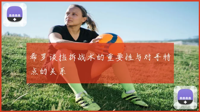 希罗谈挡拆战术的重要性与对手特点的关系