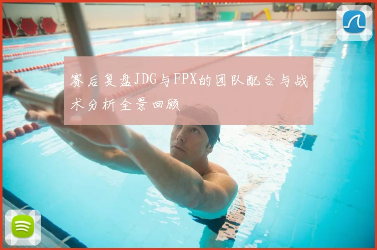 赛后复盘JDG与FPX的团队配合与战术分析全景回顾