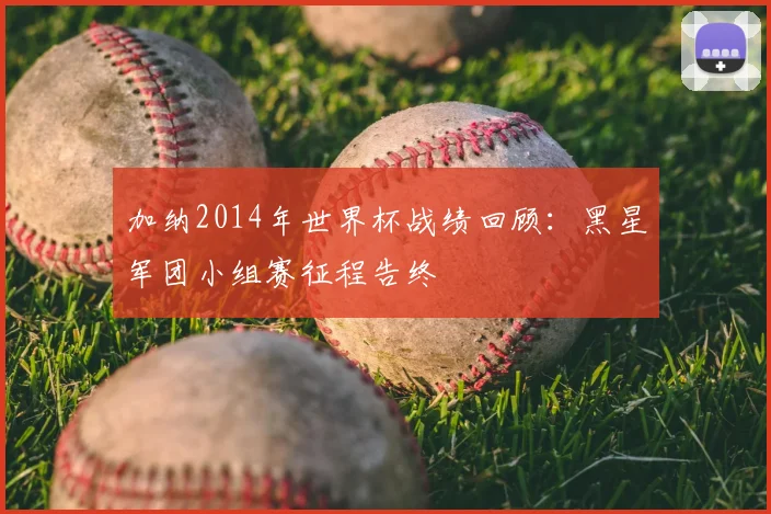加纳2014年世界杯战绩回顾:黑星军团小组赛征程告终
