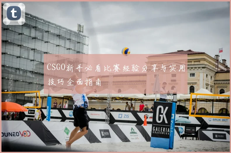 CSGO新手必看比赛经验分享与实用技巧全面指南