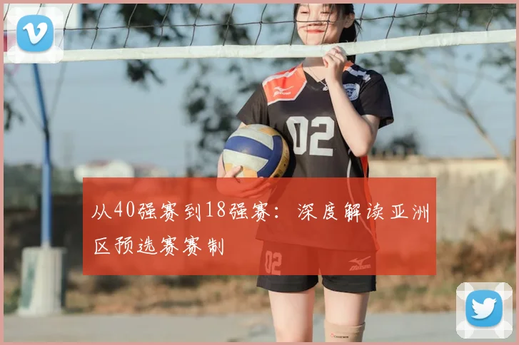 从40强赛到18强赛：深度解读亚洲区预选赛赛制