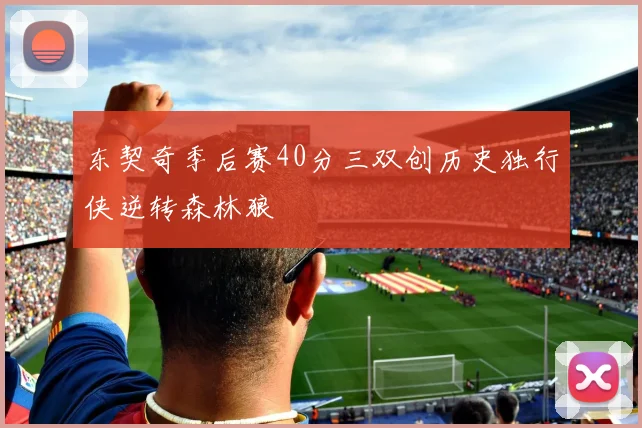 东契奇季后赛40分三双创历史独行侠逆转森林狼