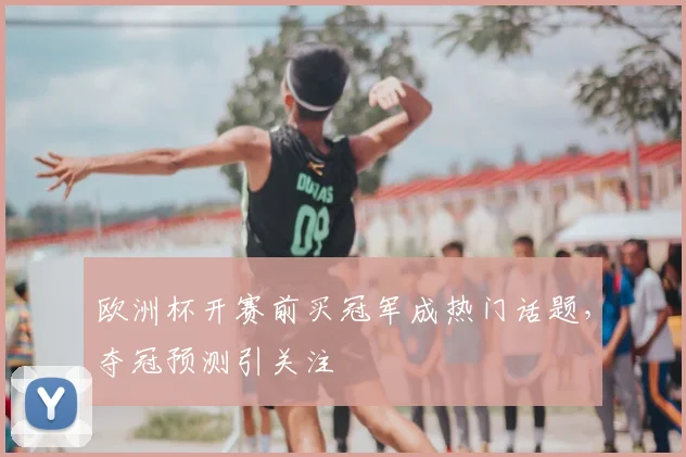 欧洲杯开赛前买冠军成热门话题，夺冠预测引关注