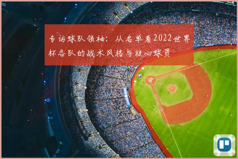专访球队领袖：从名单看2022世界杯各队的战术风格与核心球员