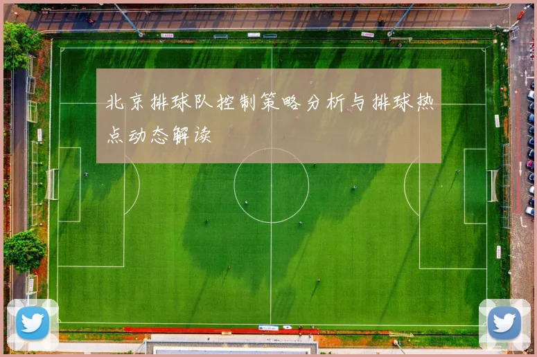 北京排球队控制策略分析与排球热点动态解读