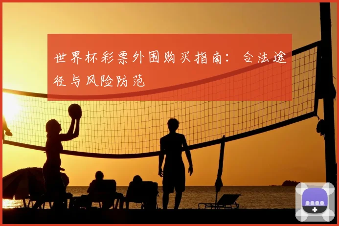 世界杯彩票外围购买指南：合法途径与风险防范
