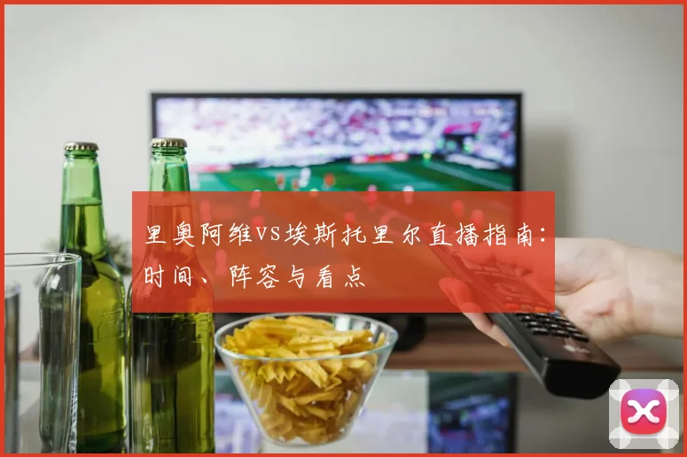 里奥阿维vs埃斯托里尔直播指南:时间、阵容与看点