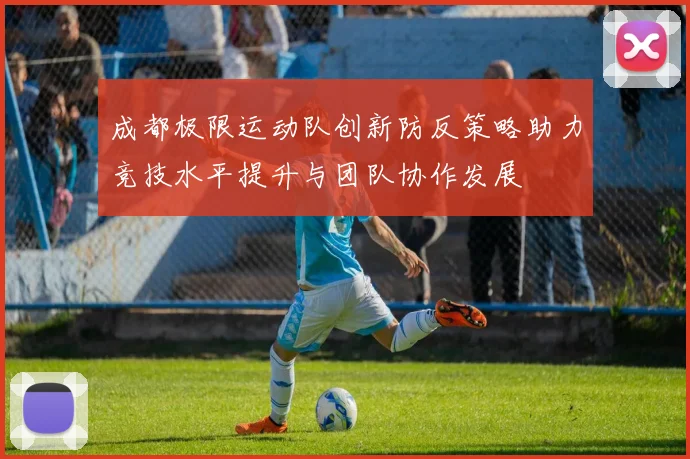 成都极限运动队创新防反策略助力竞技水平提升与团队协作发展