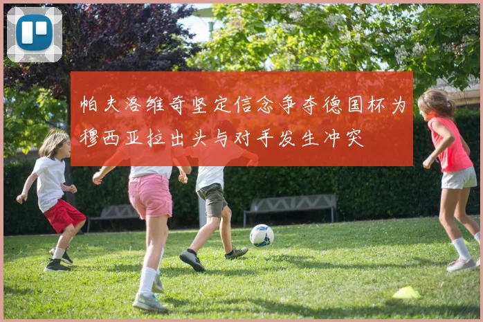 帕夫洛维奇坚定信念争夺德国杯为穆西亚拉出头与对手发生冲突