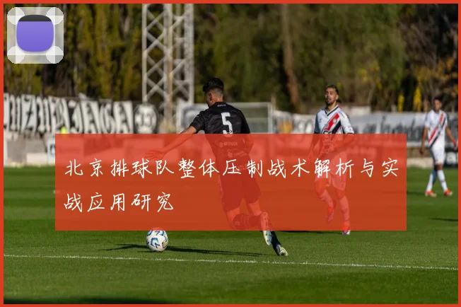 北京排球队整体压制战术解析与实战应用研究