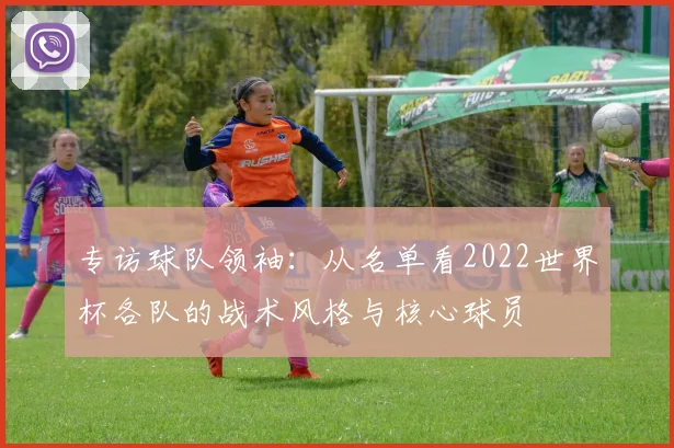 专访球队领袖：从名单看2022世界杯各队的战术风格与核心球员
