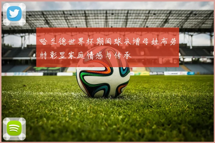 哈兰德世界杯期间球衣增母姓布劳特彰显家庭情感与传承