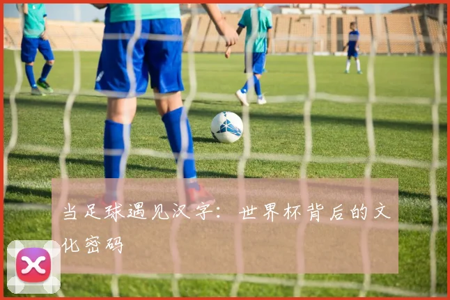 当足球遇见汉字：世界杯背后的文化密码