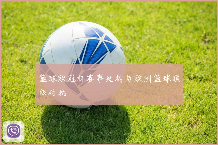篮球欧冠杯赛事结构与欧洲篮球顶级对抗