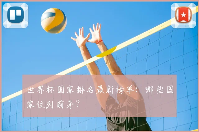 世界杯国家排名最新榜单：哪些国家位列前茅？