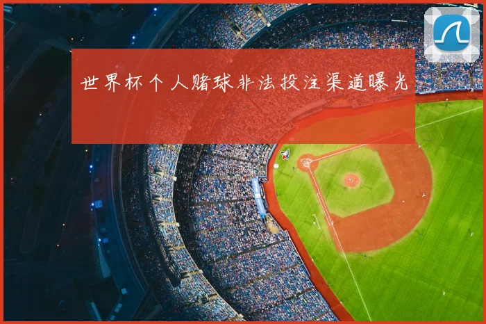世界杯个人赌球非法投注渠道曝光