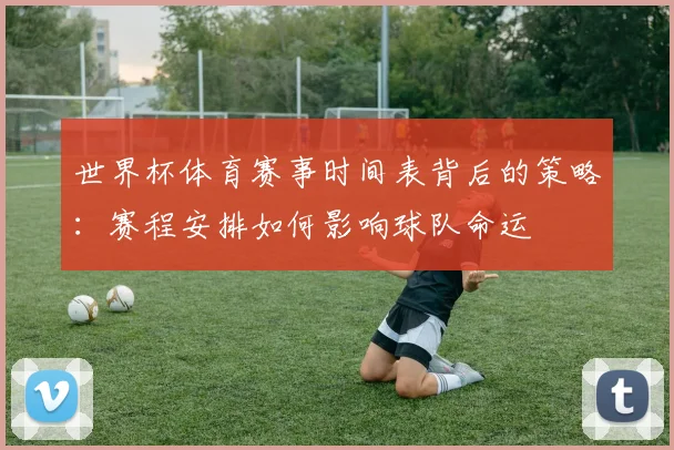 世界杯体育赛事时间表背后的策略：赛程安排如何影响球队命运