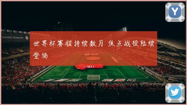 世界杯赛程持续数月 焦点战役陆续登场