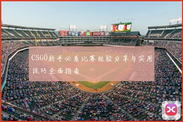 CSGO新手必看比赛经验分享与实用技巧全面指南