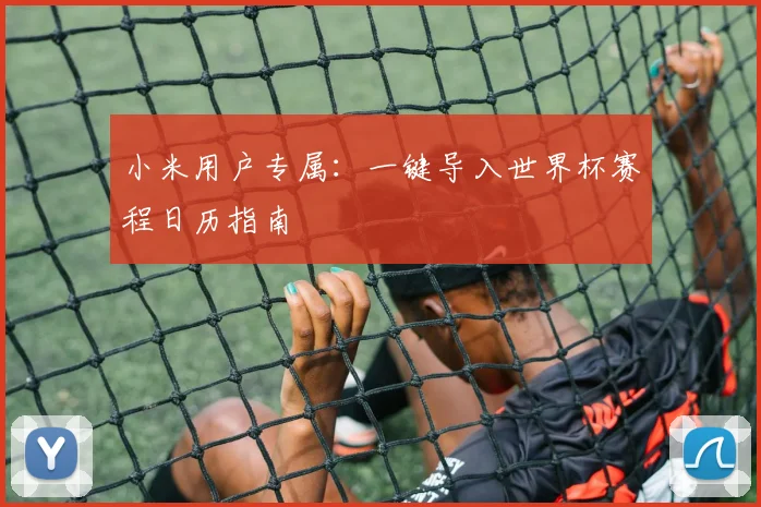 小米用户专属：一键导入世界杯赛程日历指南