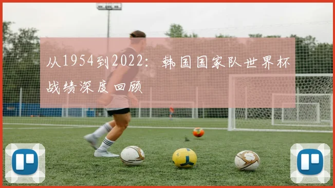 从1954到2022：韩国国家队世界杯战绩深度回顾