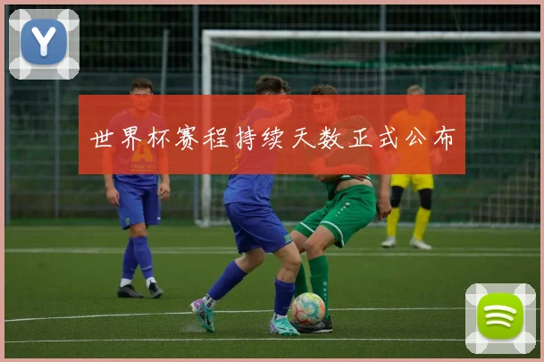 世界杯赛程持续天数正式公布