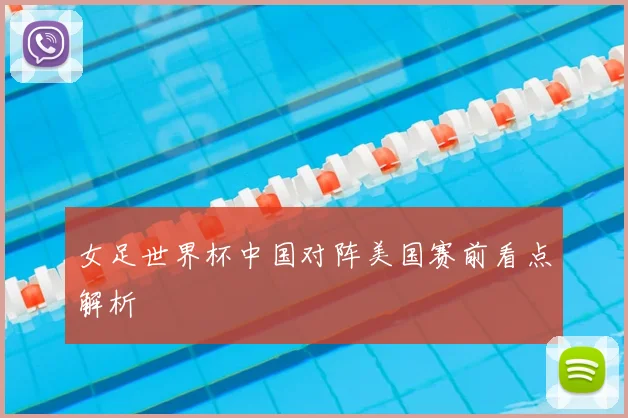 女足世界杯中国对阵美国赛前看点解析