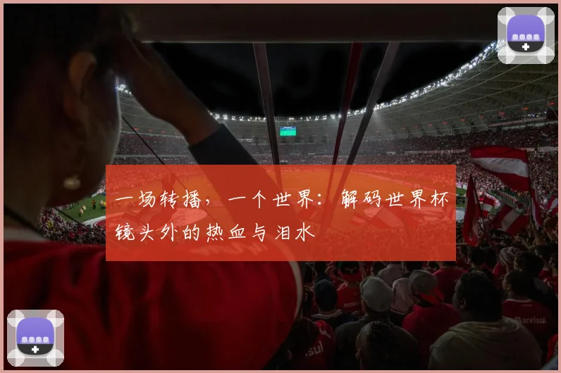 一场转播，一个世界：解码世界杯镜头外的热血与泪水