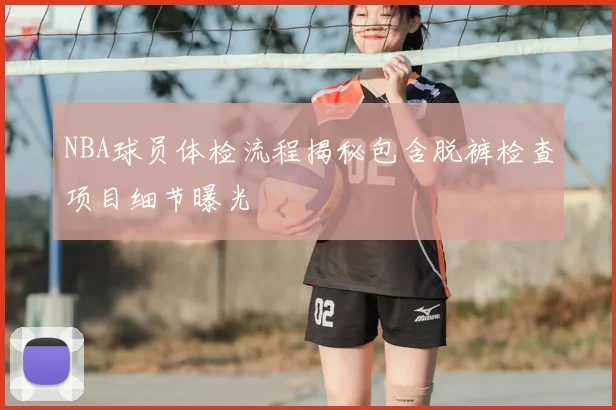 NBA球员体检流程揭秘包含脱裤检查项目细节曝光