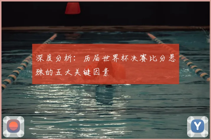 深度分析：历届世界杯决赛比分悬殊的五大关键因素