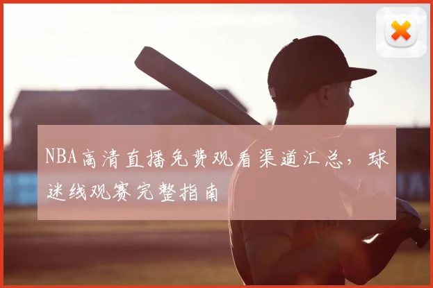 NBA高清直播免费观看渠道汇总，球迷线观赛完整指南