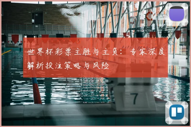 世界杯彩票主胜与主负：专家深度解析投注策略与风险