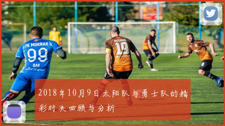 2018年10月9日太阳队与勇士队的精彩对决回顾与分析