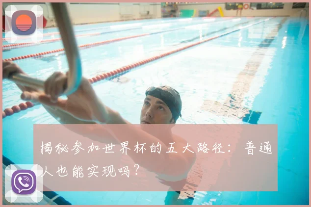 揭秘参加世界杯的五大路径:普通人也能实现吗?