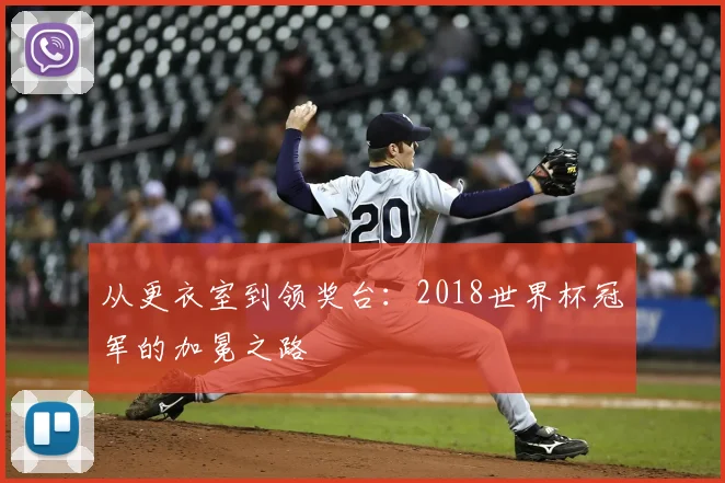 从更衣室到领奖台：2018世界杯冠军的加冕之路