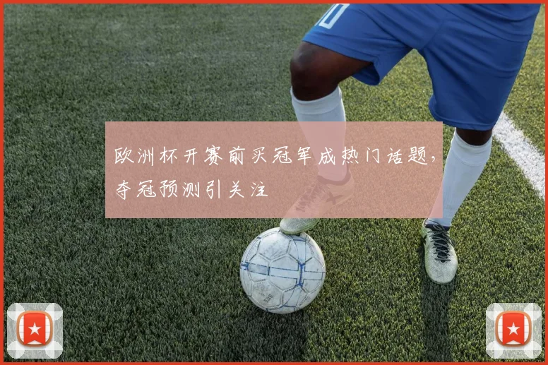 欧洲杯开赛前买冠军成热门话题，夺冠预测引关注