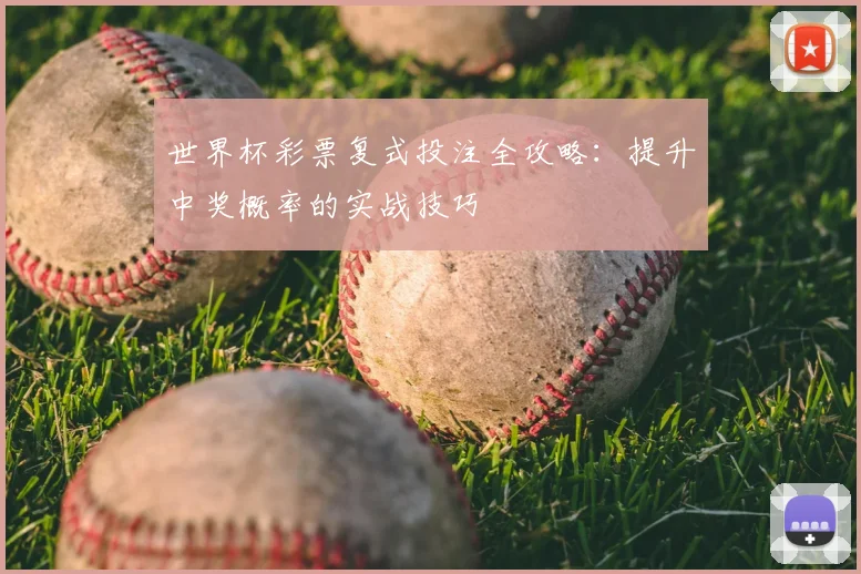 世界杯彩票复式投注全攻略：提升中奖概率的实战技巧