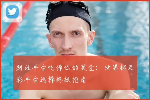 别让平台吃掉你的奖金：世界杯足彩平台选择终极指南