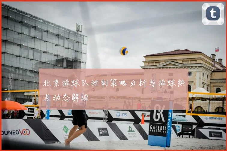 北京排球队控制策略分析与排球热点动态解读