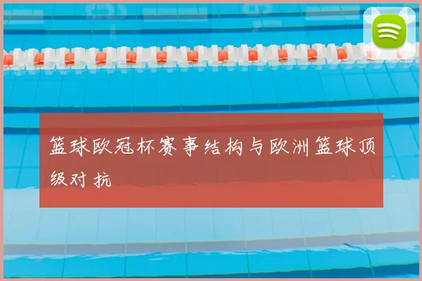 篮球欧冠杯赛事结构与欧洲篮球顶级对抗