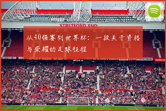 从40强赛到世界杯：一段关于资格与荣耀的足球征程