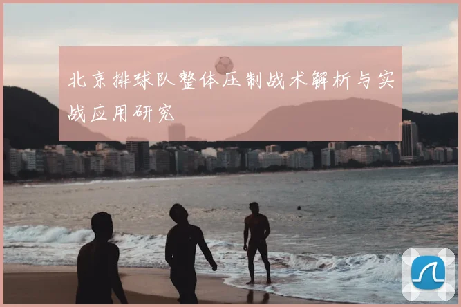 北京排球队整体压制战术解析与实战应用研究