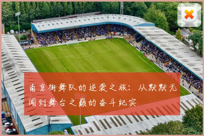 南京街舞队的逆袭之旅：从默默无闻到舞台之巅的奋斗纪实