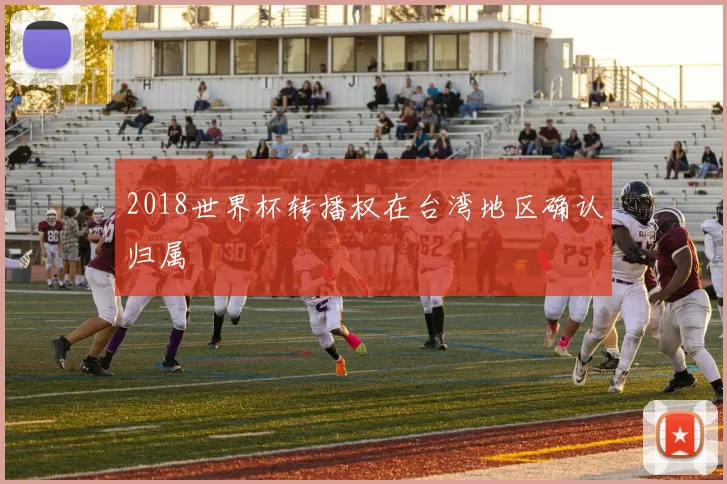 2018世界杯转播权在台湾地区确认归属